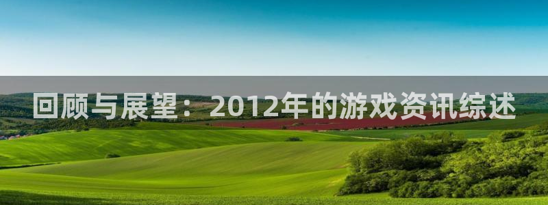 长征娱乐什么意思：回顾与展望：2012年的游戏资讯综述
