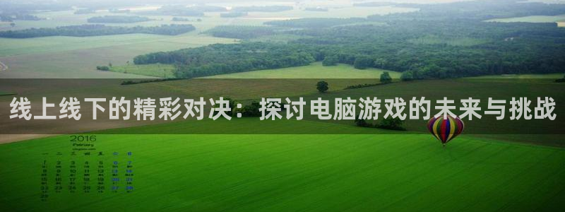长征娱乐登录地址：线上线下的精彩对决：探讨电脑游戏的未来与挑
