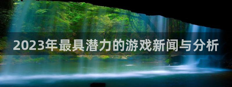 手机版长征娱乐客户端下载：2023年最具潜力的游戏新闻与分析