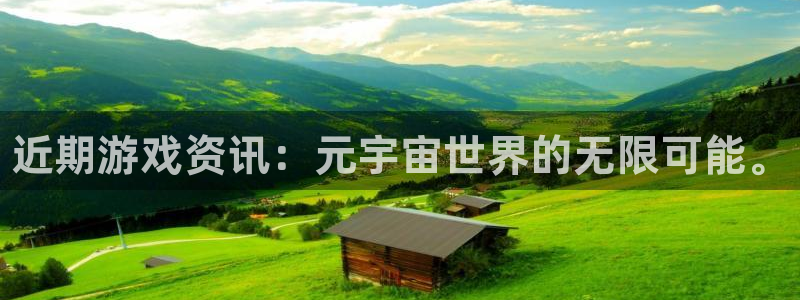 长征娱乐平台官方网站：近期游戏资讯：元宇宙世界的无限可能。