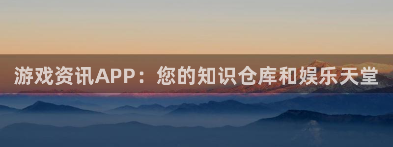 长征娱乐官方登录网址：游戏资讯APP：您的知识仓库和娱乐天堂