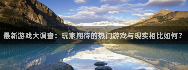 长征娱乐测速登陆：最新游戏大调查：玩家期待的热门游戏与现实相