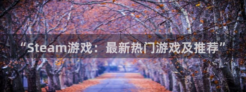 长征娱乐在线登录：“Steam游戏：最新热门游戏及推荐”