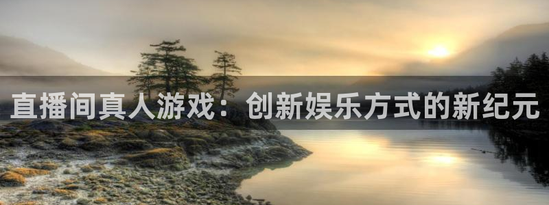 长征娱乐注册：直播间真人游戏：创新娱乐方式的新纪元